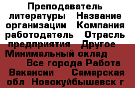 Преподаватель литературы › Название организации ­ Компания-работодатель › Отрасль предприятия ­ Другое › Минимальный оклад ­ 22 000 - Все города Работа » Вакансии   . Самарская обл.,Новокуйбышевск г.